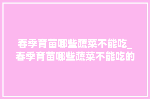 春季育苗哪些蔬菜不能吃_春季育苗哪些蔬菜不能吃的
