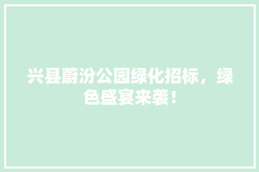 兴县蔚汾公园绿化招标，绿色盛宴来袭！