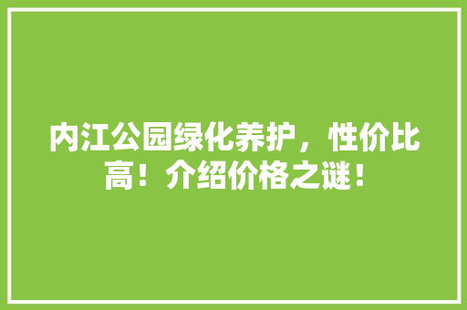 内江公园绿化养护，性价比高！介绍价格之谜！
