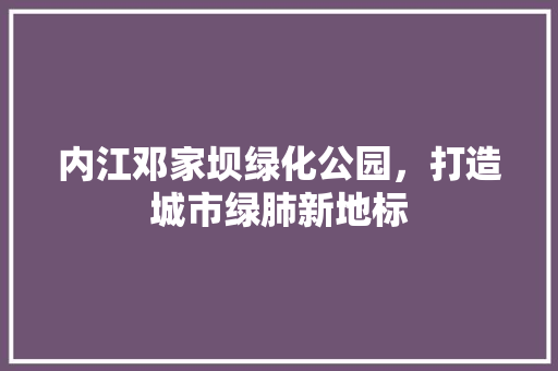 内江邓家坝绿化公园，打造城市绿肺新地标