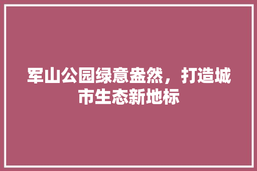 军山公园绿意盎然，打造城市生态新地标 嫁接育苗