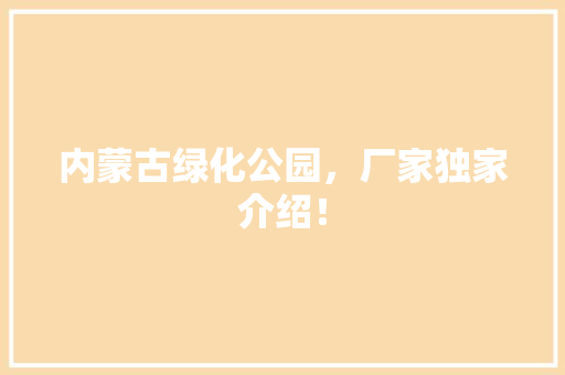 内蒙古绿化公园，厂家独家介绍！