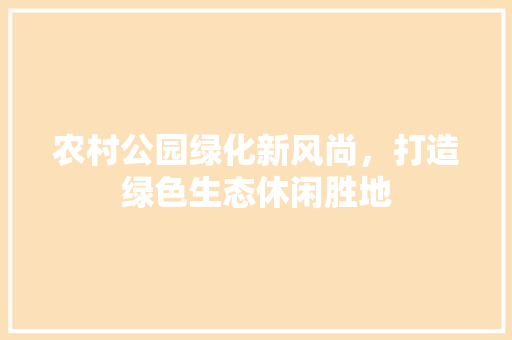 农村公园绿化新风尚，打造绿色生态休闲胜地