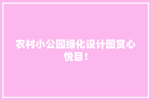 农村小公园绿化设计图赏心悦目！