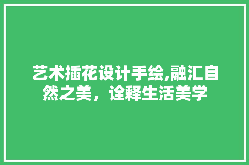 艺术插花设计手绘,融汇自然之美，诠释生活美学