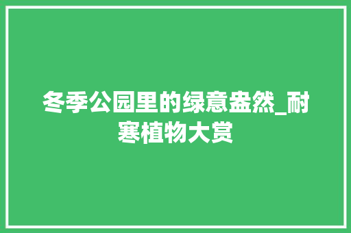 冬季公园里的绿意盎然_耐寒植物大赏