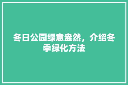 冬日公园绿意盎然，介绍冬季绿化方法