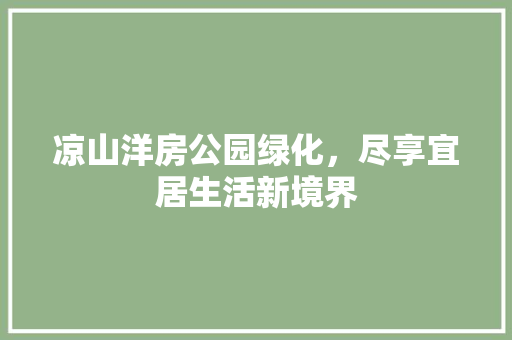 凉山洋房公园绿化，尽享宜居生活新境界