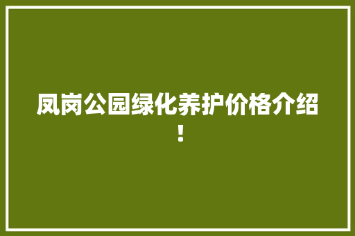 凤岗公园绿化养护价格介绍！
