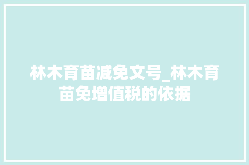 林木育苗减免文号_林木育苗免增值税的依据