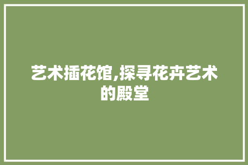 艺术插花馆,探寻花卉艺术的殿堂 育苗设备