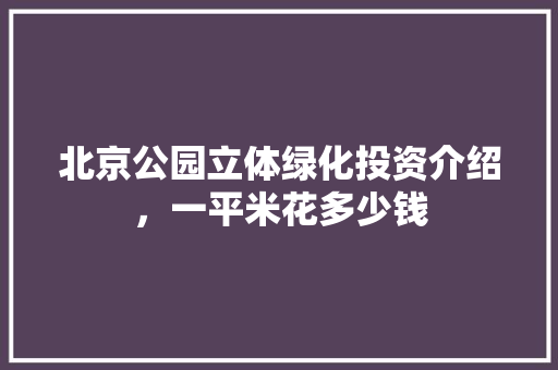 北京公园立体绿化投资介绍，一平米花多少钱