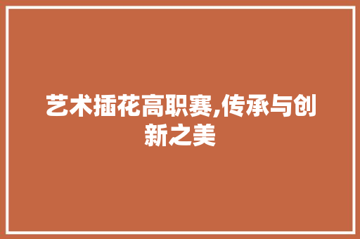 艺术插花高职赛,传承与创新之美 温室育苗