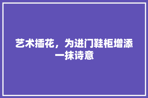 艺术插花，为进门鞋柜增添一抹诗意