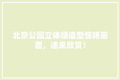 北京公园立体绿造型惊艳画面，速来欣赏！