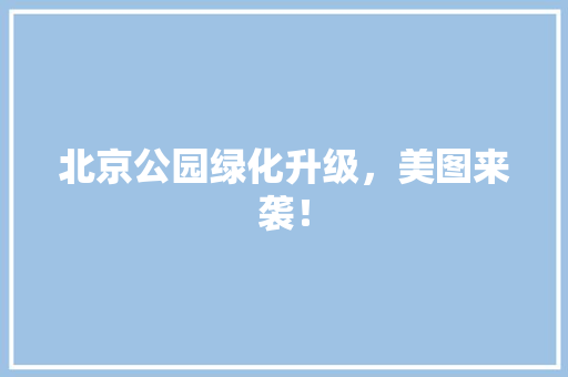 北京公园绿化升级，美图来袭！