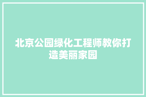北京公园绿化工程师教你打造美丽家园