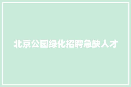 北京公园绿化招聘急缺人才