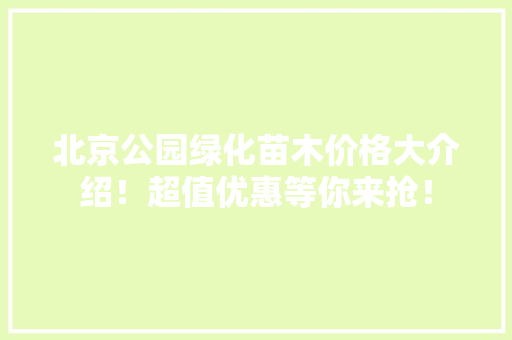 北京公园绿化苗木价格大介绍！超值优惠等你来抢！