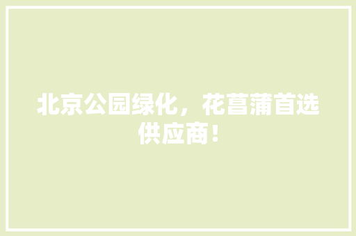 北京公园绿化，花菖蒲首选供应商！