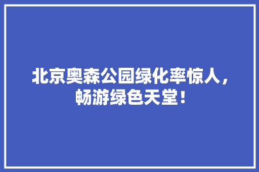 北京奥森公园绿化率惊人，畅游绿色天堂！