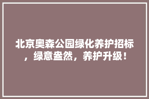 北京奥森公园绿化养护招标，绿意盎然，养护升级！