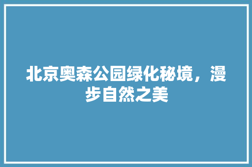 北京奥森公园绿化秘境，漫步自然之美