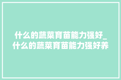 什么的蔬菜育苗能力强好_什么的蔬菜育苗能力强好养