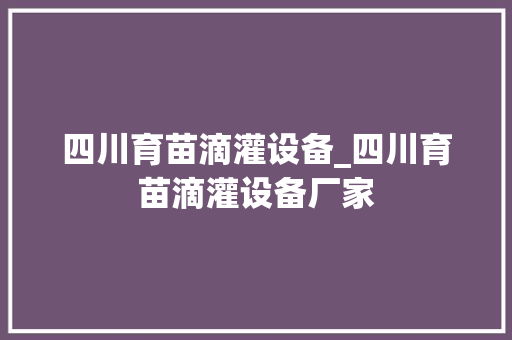 四川育苗滴灌设备_四川育苗滴灌设备厂家
