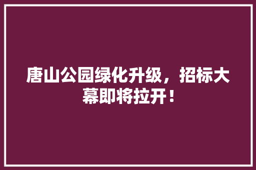 唐山公园绿化升级，招标大幕即将拉开！