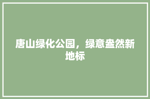 唐山绿化公园，绿意盎然新地标