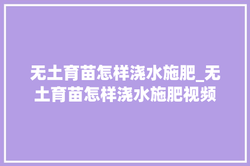 无土育苗怎样浇水施肥_无土育苗怎样浇水施肥视频