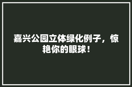 嘉兴公园立体绿化例子，惊艳你的眼球！