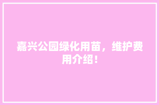 嘉兴公园绿化用苗，维护费用介绍！