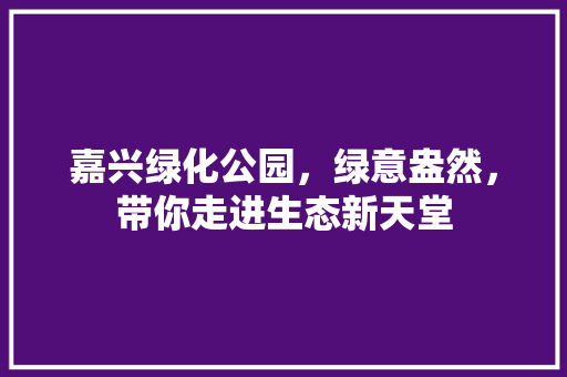 嘉兴绿化公园，绿意盎然，带你走进生态新天堂