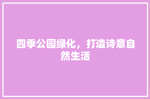 四季公园绿化，打造诗意自然生活