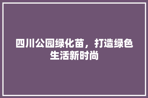 四川公园绿化苗，打造绿色生活新时尚