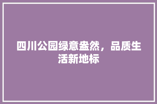 四川公园绿意盎然，品质生活新地标