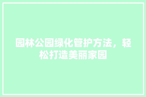 园林公园绿化管护方法，轻松打造美丽家园