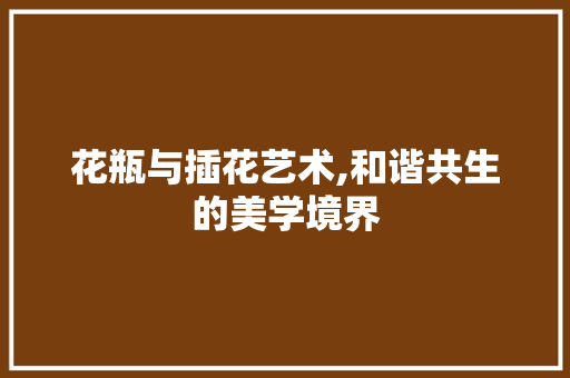 花瓶与插花艺术,和谐共生的美学境界 水果育苗