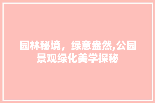 园林秘境，绿意盎然,公园景观绿化美学探秘