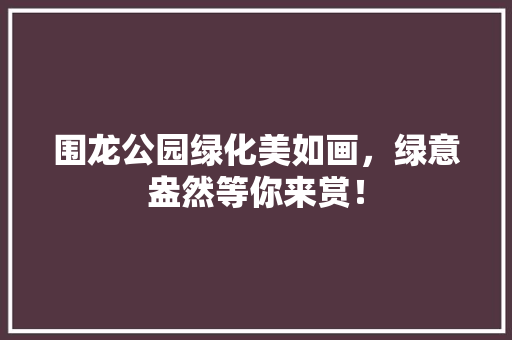 围龙公园绿化美如画，绿意盎然等你来赏！