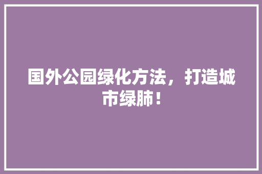 国外公园绿化方法，打造城市绿肺！