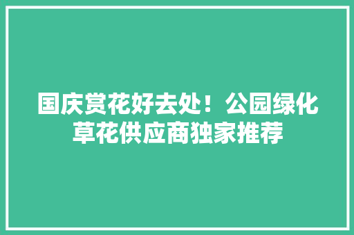国庆赏花好去处！公园绿化草花供应商独家推荐