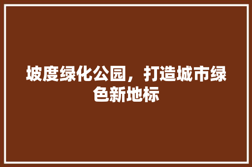 坡度绿化公园，打造城市绿色新地标