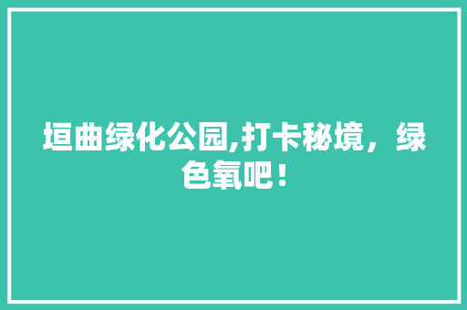 垣曲绿化公园,打卡秘境，绿色氧吧！