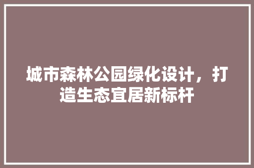 城市森林公园绿化设计，打造生态宜居新标杆