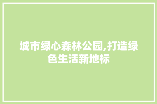 城市绿心森林公园,打造绿色生活新地标
