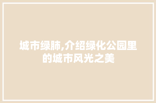 城市绿肺,介绍绿化公园里的城市风光之美