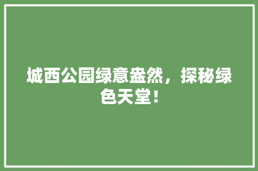 城西公园绿意盎然，探秘绿色天堂！ 育苗设备